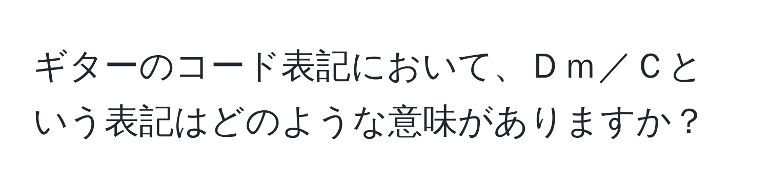 ギターのコード表記において、Ｄｍ／Ｃという表記はどのような意味がありますか？