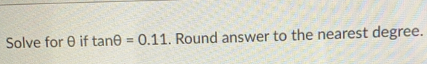 Solve forθif tan θ =0.11. Round answer to the nearest degree.