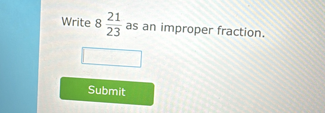 Write 8 21/23  as an improper fraction. 
Submit