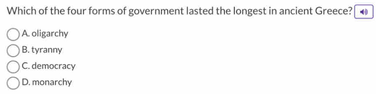 Which of the four forms of government lasted the longest in ancient Greece?
A. oligarchy
B. tyranny
C. democracy
D. monarchy