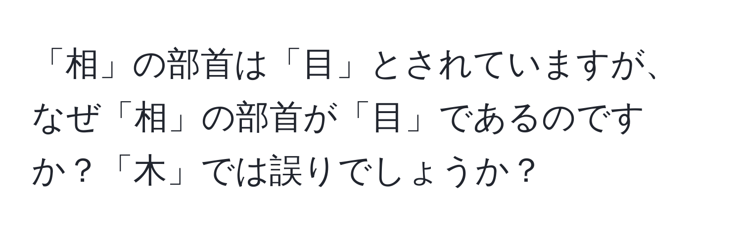 「相」の部首は「目」とされていますが、なぜ「相」の部首が「目」であるのですか？「木」では誤りでしょうか？