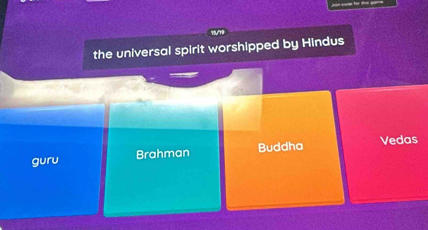 Join code for the game
15/19
the universal spirit worshipped by Hindus
Brahman Buddha Vedas
guru