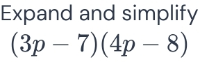 Expand and simplify
(3p-7)(4p-8)