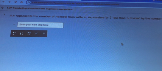 mithspeas.00/ebdk/&dmnivnwac.an 4822700f/!odlern11362644817esbz-sroblon 
1.09 Translating situations into algebroic expressions 
1 If x represents the number of helmets then write an expression for 5 less than 3 divided by the number 
Enter your next step here
 π x/1sqrt()  c^2