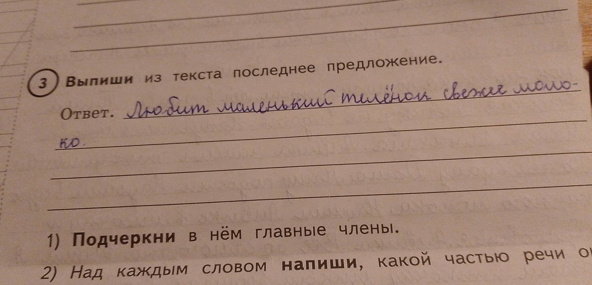 3)Вылиши из текста лоследнее предложение. 
_ 
Otbet. 
_ 
_ 
1) Подчеркни в нём главные члены。 
2) Над каждым словом наπиши, какой частью речи оι