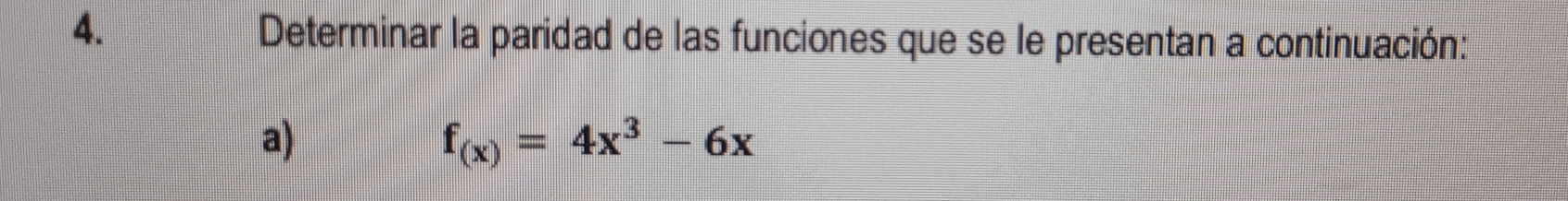 Determinar la paridad de las funciones que se le presentan a continuación: 
a)
f_(x)=4x^3-6x