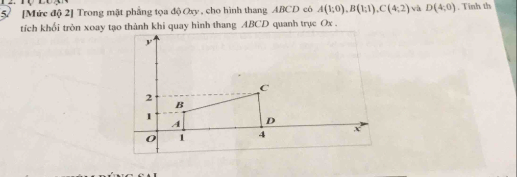 57 [Mức độ 2] Trong mặt phẳng tọa độ Oxy , cho hình thang ABCD có A(1;0), B(1;1), C(4;2) yà D(4;0). Tính th 
tích khối tròn xoay tạo thành khi quay hình thang ABCD quanh trục Ox.