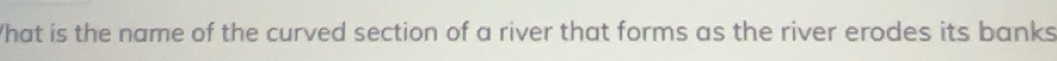 Solved: What is the name of the curved section of a river that forms as ...
