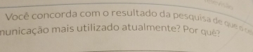 Geãn 
Você co ncorda com o resultado da pes quisa d qu 
municação mais utilizado atualmente? Por qué?