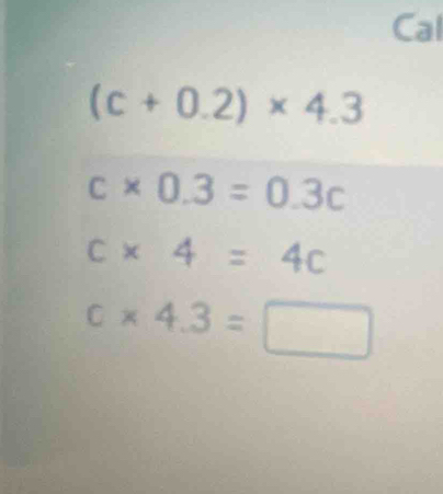 Cal
(c+0.2)* 4.3
c* 0.3=0.3c
c* 4=4c
c* 4.3=□