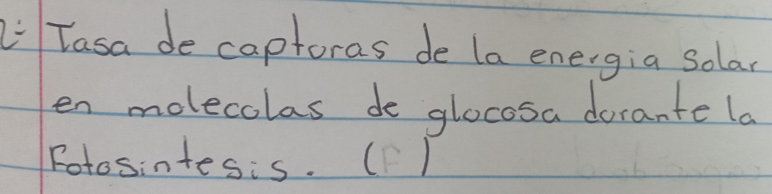 Li Tasa de captoras de la energia solar 
en molecolas de glocosa dorante la 
Fotosintesis. ()