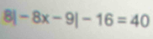 8| -8x-9|-16=40