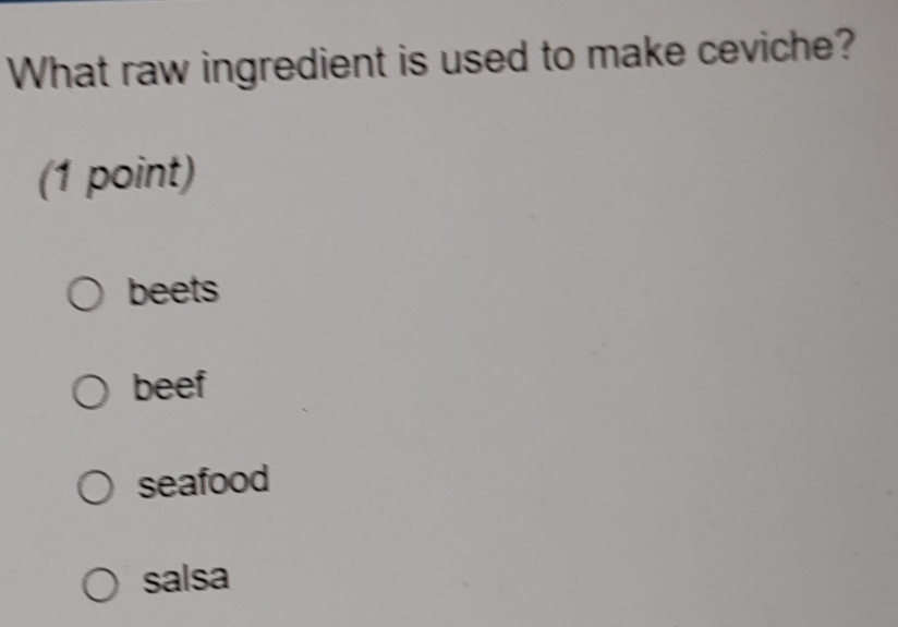 What raw ingredient is used to make ceviche?
(1 point)
beets
beef
seafood
salsa