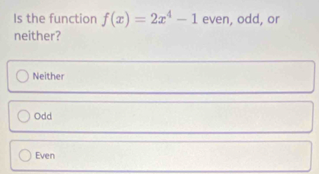 Is the function f(x)=2x^4-1 even, odd, or
neither?
Neither
Odd
Even