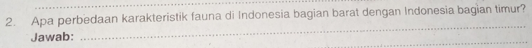 Apa perbedaan karakteristik fauna di Indonesia bagian barat dengan Indonesia bagian timur? 
Jawab: 
_ 
_