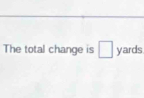 The total change is° yards