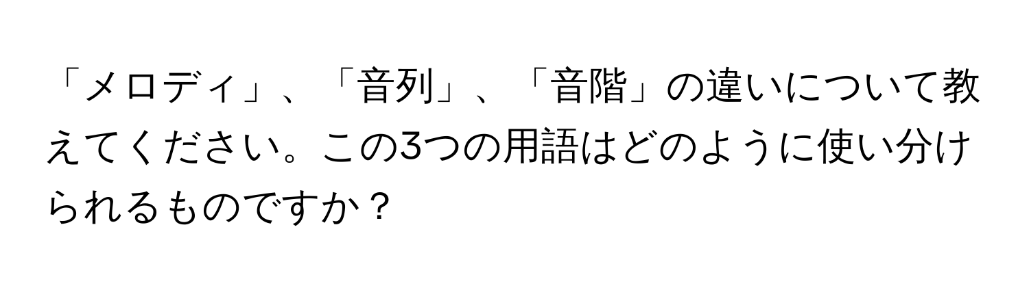 「メロディ」、「音列」、「音階」の違いについて教えてください。この3つの用語はどのように使い分けられるものですか？