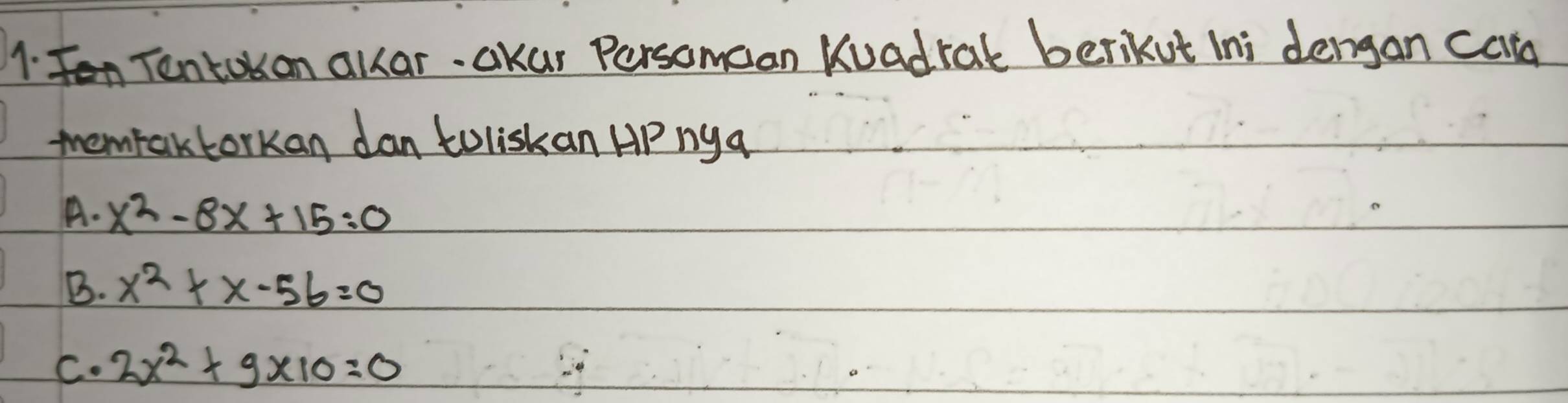 Tentokon allar. akar Persomcan Kuadral berikut Ini deligan cald
themfakforkan dan toliskan AP ny a
A. x^2-8x+15=0
B. x^2+x-56=0
C. 2x^2* 9* 10=0