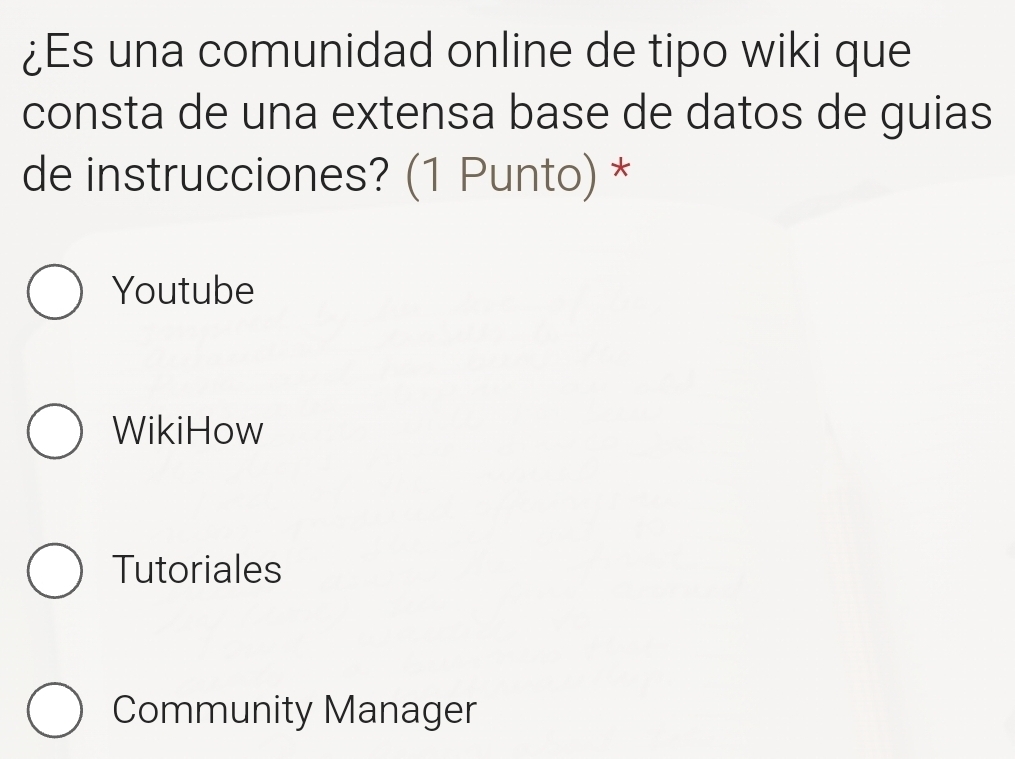 ¿Es una comunidad online de tipo wiki que
consta de una extensa base de datos de guias
de instrucciones? (1 Punto) *
Youtube
WikiHow
Tutoriales
Community Manager