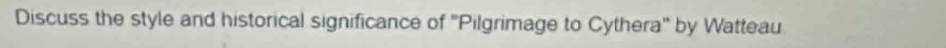 Discuss the style and historical significance of ''Pilgrimage to Cythera'' by Watteau