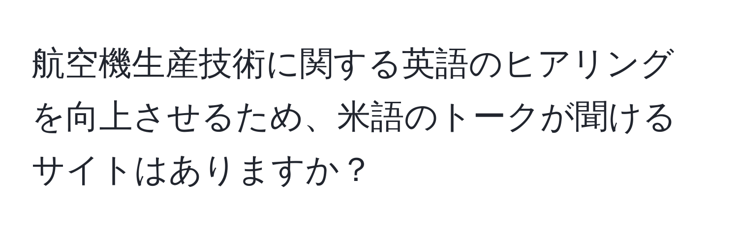 航空機生産技術に関する英語のヒアリングを向上させるため、米語のトークが聞けるサイトはありますか？