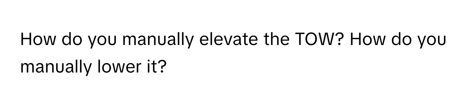 How do you manually elevate the TOW? How do you manually lower it?