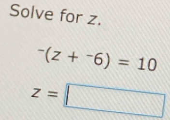 Solve for z.
^-(z+^-6)=10
z=□