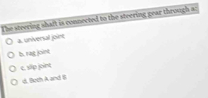 The steering shaft is connected to the steering gear through a:
a. universal joint
b. rag joint
c. slip joint
d. 8oth A and B