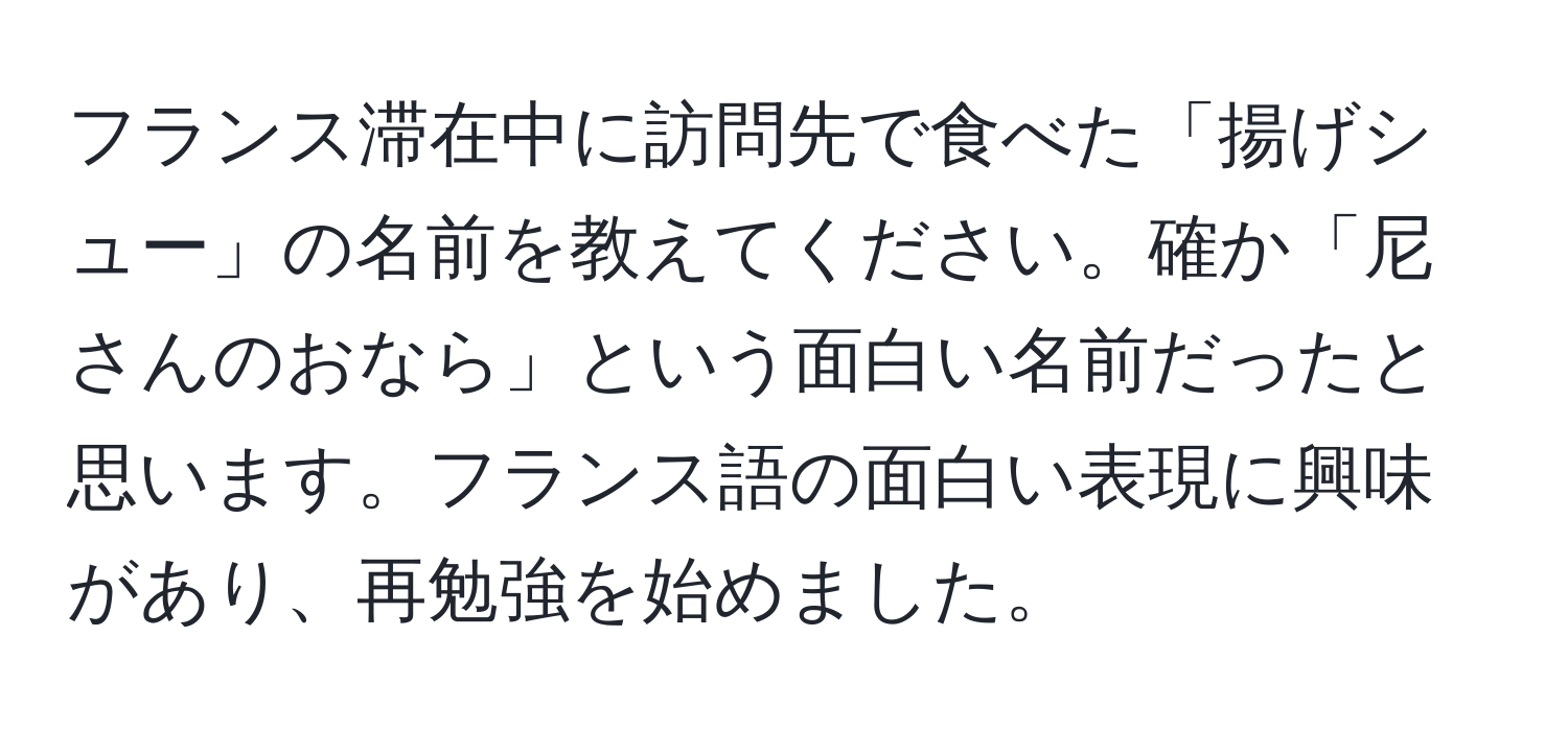 フランス滞在中に訪問先で食べた「揚げシュー」の名前を教えてください。確か「尼さんのおなら」という面白い名前だったと思います。フランス語の面白い表現に興味があり、再勉強を始めました。