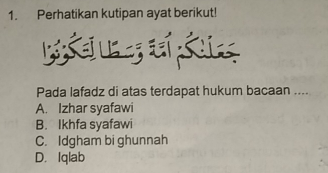 Perhatikan kutipan ayat berikut!
Pada lafadz di atas terdapat hukum bacaan ....
A. Izhar syafawi
B. Ikhfa syafawi
C. Idgham bi ghunnah
D. Iqlab