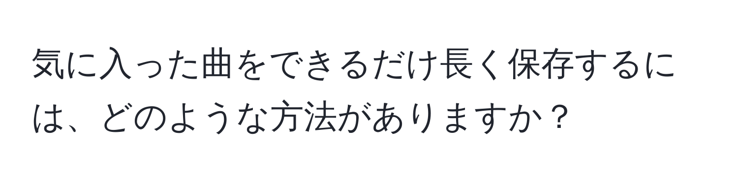 気に入った曲をできるだけ長く保存するには、どのような方法がありますか？