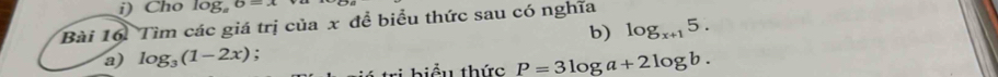 Cho log _a6=x
Bài 16. Tìm các giá trị của x để biểu thức sau có nghĩa 
b) log _x+15. 
a) log _3(1-2x) : 
i hiểu thức P=3log a+2log b.