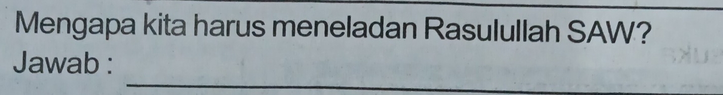 Mengapa kita harus meneladan Rasulullah SAW? 
_ 
Jawab : 
_