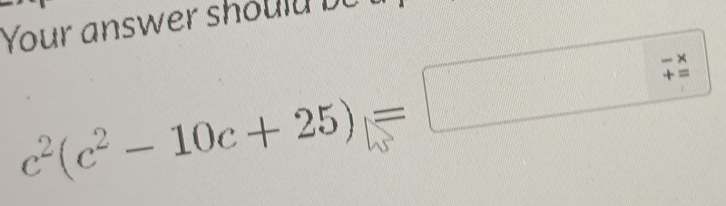 Your answer shou l u b u
c^2(c^2-10c+25)=□