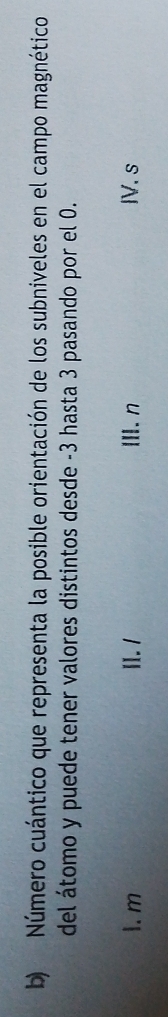 Número cuántico que representa la posible orientación de los subniveles en el campo magnético
del átomo y puede tener valores distintos desde -3 hasta 3 pasando por el 0.
1. m II. / Ⅲ.n IV. s