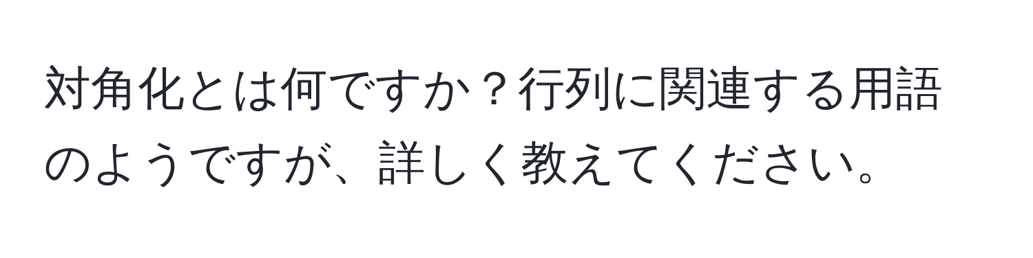 対角化とは何ですか？行列に関連する用語のようですが、詳しく教えてください。