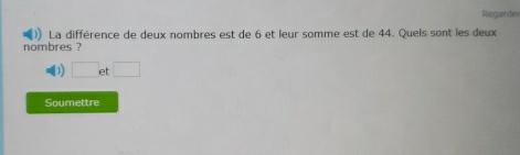 Regarder 
La différence de deux nombres est de 6 et leur somme est de 44. Quels sont les deux 
nombres ? 
D □ et□
Soumettre