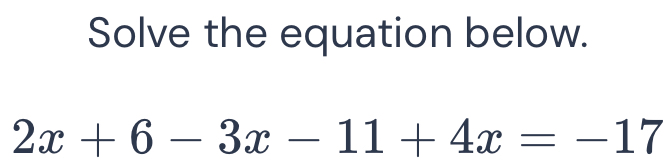 Solve the equation below.
2x+6-3x-11+4x=-17