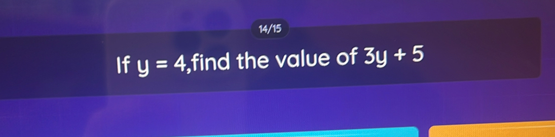 14/15 
If y=4 ,find the value of 3y+5