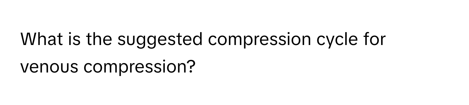 What is the suggested compression cycle for venous compression?