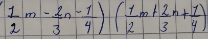  1/2 m- 2/3 n^(-frac 1)4)( 1/2 m+ 2/3 n+ 1/4 )