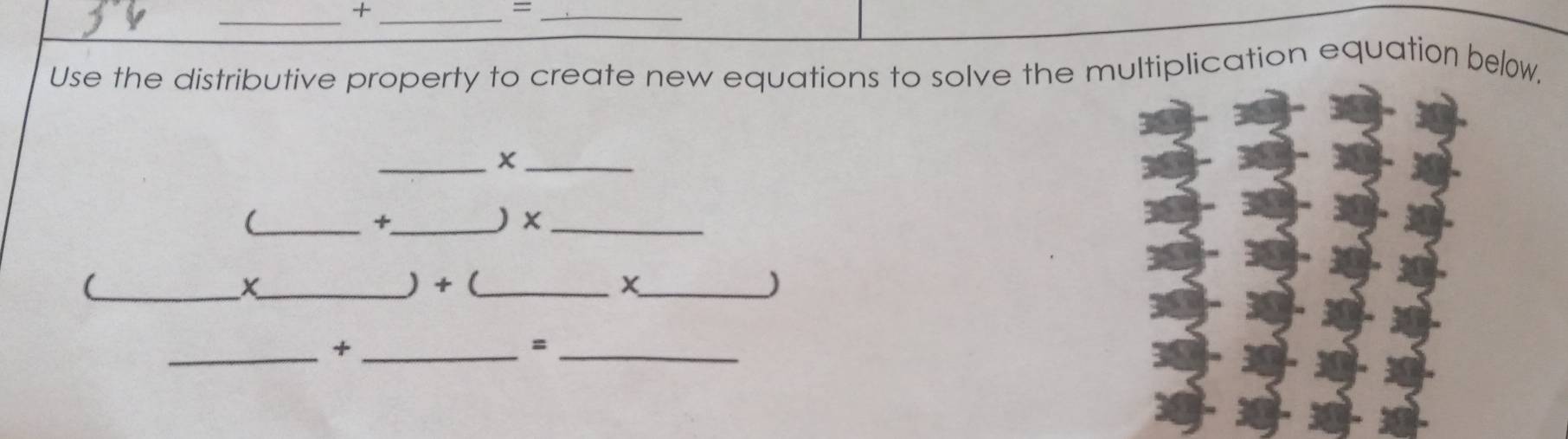 +_ 
_= 
Use the distributive property to create new equations to solve the multiplication equation beow, 
_ 
_ 
_+_ ) ×_ 

_X_ ) + (_ _) 
_ 
_+ 
_ 
=