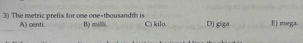 The metric prefix for one one-thousandth is
A) centi. B) milli. C) kilo. D) giga. E) mega.