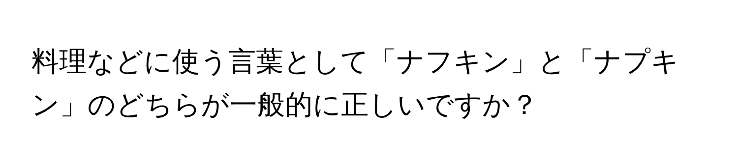 料理などに使う言葉として「ナフキン」と「ナプキン」のどちらが一般的に正しいですか？