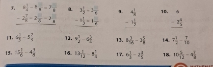 8 1/4 -8frac 8=7frac 8 8. 3 1/2 -3 □ /6  9. beginarrayr 4 1/8  -1 1/2  hline endarray 10. beginarrayr 6 -2 4/5  hline endarray
-2 7/8 -2 □ /8 =2 □ /8  _ -1 1/3 =1 □ /6  
11. 6 1/3 -5 2/3  12. 9 1/2 -6 3/4  13. 8 3/16 -3 5/8  14. 7 1/2 - 7/10 
15. 15 1/6 -4 3/8  16. 13 1/12 -8 1/4  17. 6 1/3 -2 3/5  18. 10 5/12 -4 7/8 