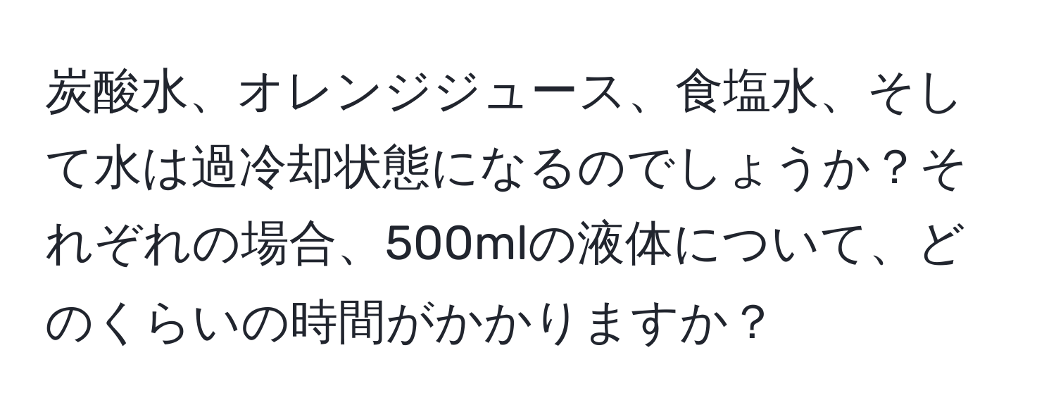 炭酸水、オレンジジュース、食塩水、そして水は過冷却状態になるのでしょうか？それぞれの場合、500mlの液体について、どのくらいの時間がかかりますか？