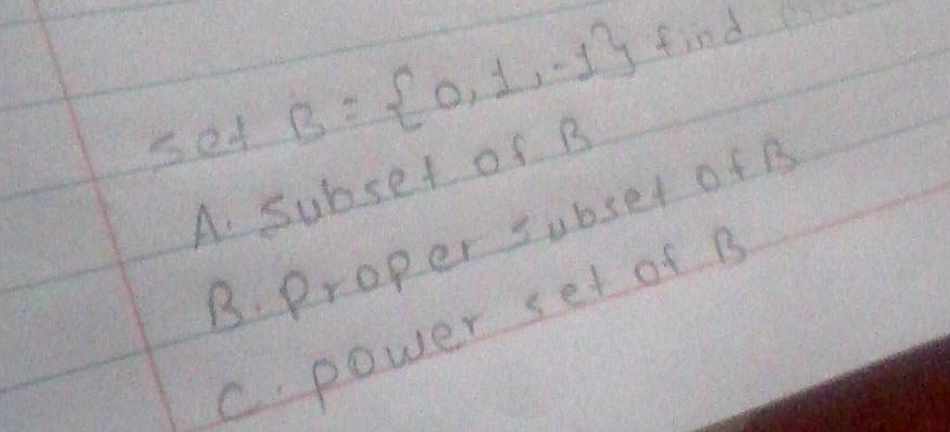 set B= 0,1,-1 find
A. subset of B
B. proper subset of B
C. power set of B