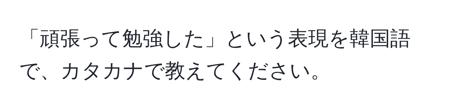 「頑張って勉強した」という表現を韓国語で、カタカナで教えてください。