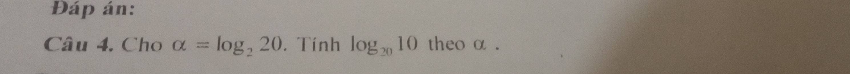 Đáp án: 
Câu 4. Cho alpha =log _220. Tính log _2010 theo α.