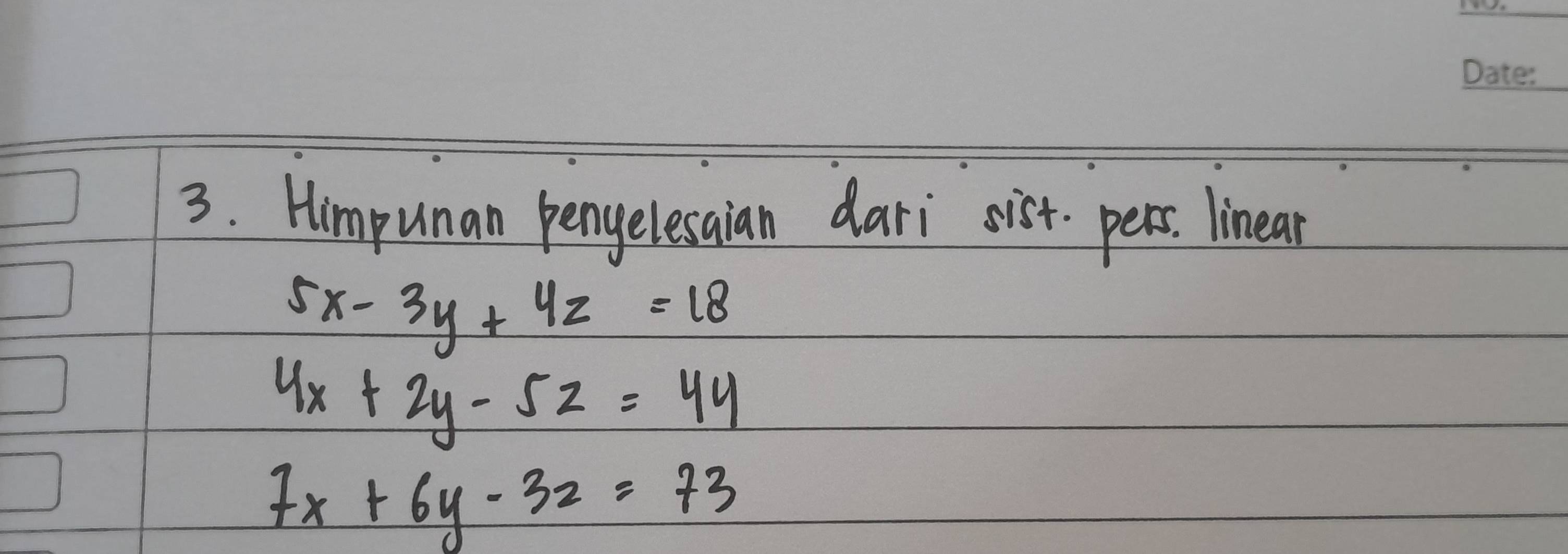 Himpunan pengelesaian dari sist pers. linear
5x-3y+4z=18
4x+2y-5z=44
7x+6y-32=73